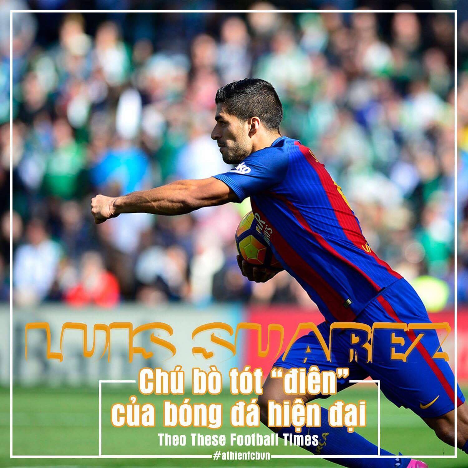 GIẢI MÃ LUIS SUAREZ, CHÚ BÒ TÓT "ĐIÊN" CỦA BÓNG ĐÁ HIỆN ĐẠI